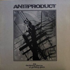 Antiproduct – The Deafening Silence Of Grinding Gears
